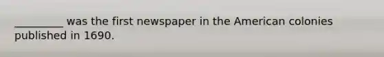 _________ was the first newspaper in the American colonies published in 1690.