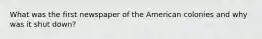 What was the first newspaper of the American colonies and why was it shut down?