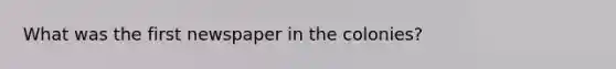 What was the first newspaper in the colonies?