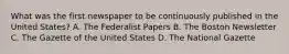 What was the first newspaper to be continuously published in the United States? A. The Federalist Papers B. The Boston Newsletter C. The Gazette of the United States D. The National Gazette