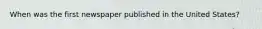 When was the first newspaper published in the United States?