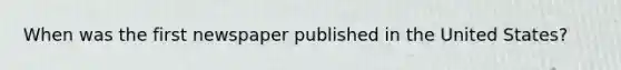 When was the first newspaper published in the United States?