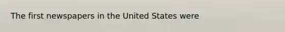 The first newspapers in the United States were