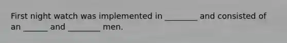 First night watch was implemented in ________ and consisted of an ______ and ________ men.