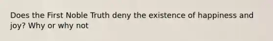 Does the First Noble Truth deny the existence of happiness and joy? Why or why not