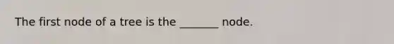 The first node of a tree is the _______ node.