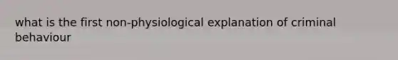 what is the first non-physiological explanation of criminal behaviour