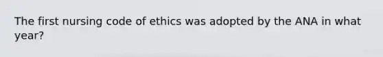 The first nursing code of ethics was adopted by the ANA in what year?