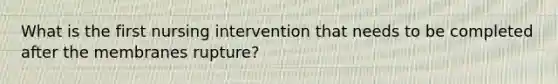 What is the first nursing intervention that needs to be completed after the membranes rupture?