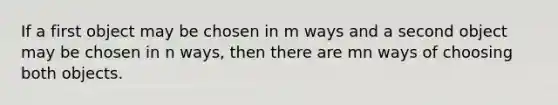 If a first object may be chosen in m ways and a second object may be chosen in n ways, then there are mn ways of choosing both objects.