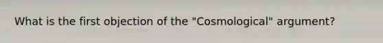 What is the first objection of the "Cosmological" argument?