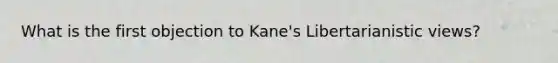 What is the first objection to Kane's Libertarianistic views?