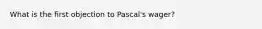 What is the first objection to Pascal's wager?