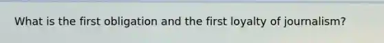 What is the first obligation and the first loyalty of journalism?