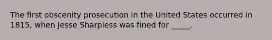 The first obscenity prosecution in the United States occurred in 1815, when Jesse Sharpless was fined for _____.