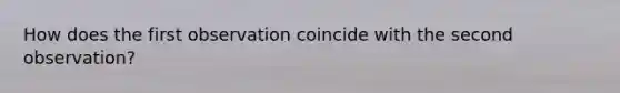 How does the first observation coincide with the second observation?