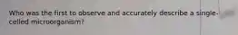 Who was the first to observe and accurately describe a single-celled microorganism?