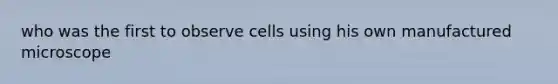 who was the first to observe cells using his own manufactured microscope