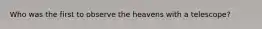 Who was the first to observe the heavens with a telescope?