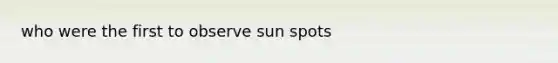 who were the first to observe sun spots