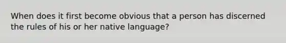 When does it first become obvious that a person has discerned the rules of his or her native language?