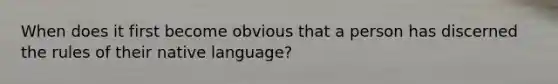 When does it first become obvious that a person has discerned the rules of their native language?