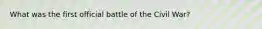 What was the first official battle of the Civil War?