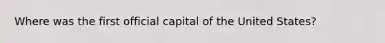 Where was the first official capital of the United States?