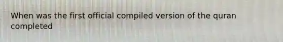 When was the first official compiled version of the quran completed