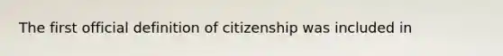 The first official definition of citizenship was included in