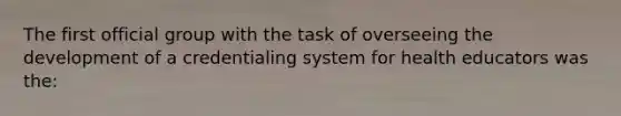 The first official group with the task of overseeing the development of a credentialing system for health educators was the: