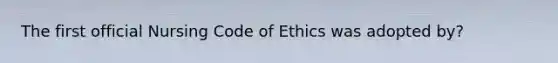 The first official Nursing Code of Ethics was adopted by?