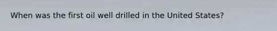 When was the first oil well drilled in the United States?