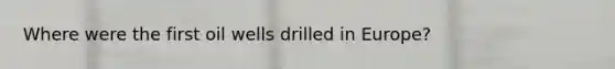 Where were the first oil wells drilled in Europe?