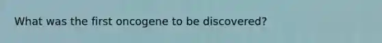 What was the first oncogene to be discovered?