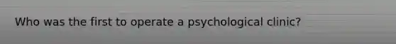 Who was the first to operate a psychological clinic?