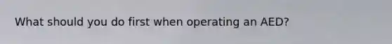 What should you do first when operating an AED?
