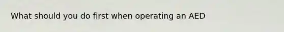 What should you do first when operating an AED