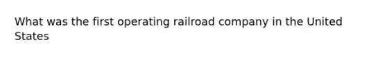 What was the first operating railroad company in the United States