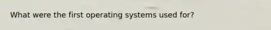 What were the first operating systems used for?