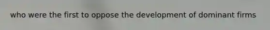 who were the first to oppose the development of dominant firms