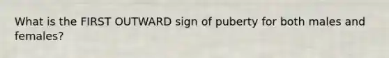 What is the FIRST OUTWARD sign of puberty for both males and females?