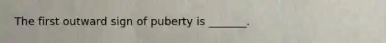 The first outward sign of puberty is _______.