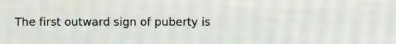 The first outward sign of puberty is