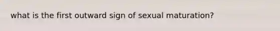 what is the first outward sign of sexual maturation?