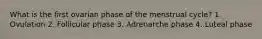 What is the first ovarian phase of the menstrual cycle? 1. Ovulation 2. Follicular phase 3. Adrenarche phase 4. Luteal phase