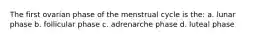 The first ovarian phase of the menstrual cycle is the: a. lunar phase b. follicular phase c. adrenarche phase d. luteal phase