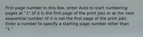 First page number In this box, enter Auto to start numbering pages at "1" (if it is the first page of the print job) or at the next sequential number (if it is not the first page of the print job). Enter a number to specify a starting page number other than "1."