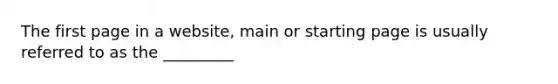 The first page in a website, main or starting page is usually referred to as the _________