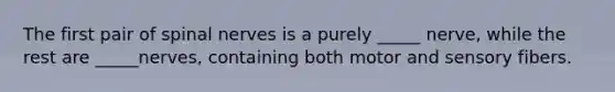 The first pair of spinal nerves is a purely _____ nerve, while the rest are _____nerves, containing both motor and sensory fibers.